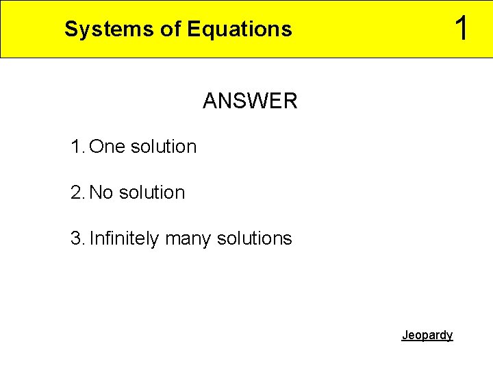 1 Systems of Equations ANSWER 1. One solution 2. No solution 3. Infinitely many