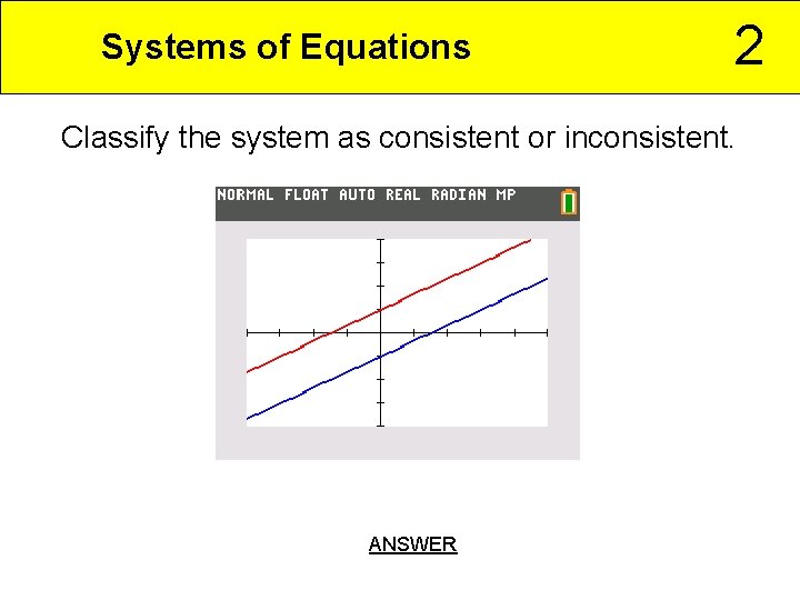 Systems of Equations 2 Classify the system as consistent or inconsistent. ANSWER 