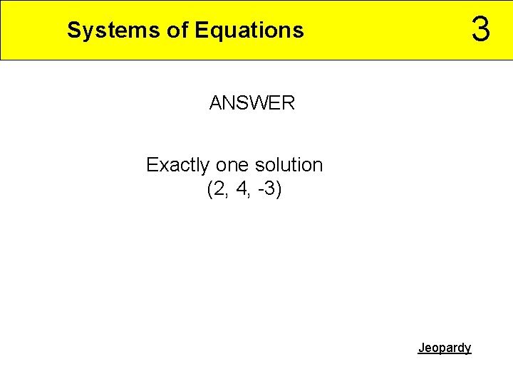 3 Systems of Equations ANSWER Exactly one solution (2, 4, -3) Jeopardy 