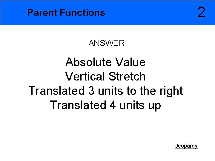 2 Parent Functions ANSWER Absolute Value Vertical Stretch Translated 3 units to the right