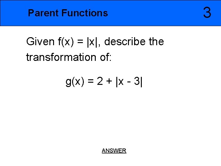 Parent Functions Given f(x) = |x|, describe the transformation of: g(x) = 2 +