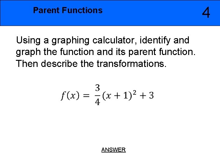 Parent Functions Using a graphing calculator, identify and graph the function and its parent