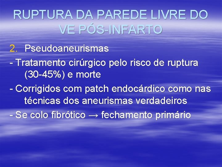 RUPTURA DA PAREDE LIVRE DO VE PÓS-INFARTO 2. Pseudoaneurismas - Tratamento cirúrgico pelo risco RUPTURA DA PAREDE LIVRE DO VE PÓS-INFARTO 2. Pseudoaneurismas - Tratamento cirúrgico pelo risco
