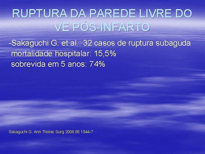 RUPTURA DA PAREDE LIVRE DO VE PÓS-INFARTO -Sakaguchi G. et al. : 32 casos RUPTURA DA PAREDE LIVRE DO VE PÓS-INFARTO -Sakaguchi G. et al. : 32 casos
