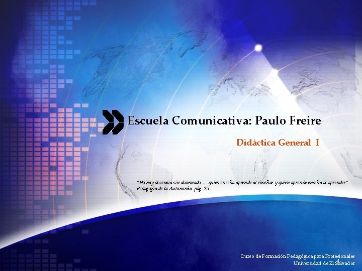 Escuela Comunicativa: Paulo Freire Didáctica General I “No hay docencia sin alumnado…. quien enseña