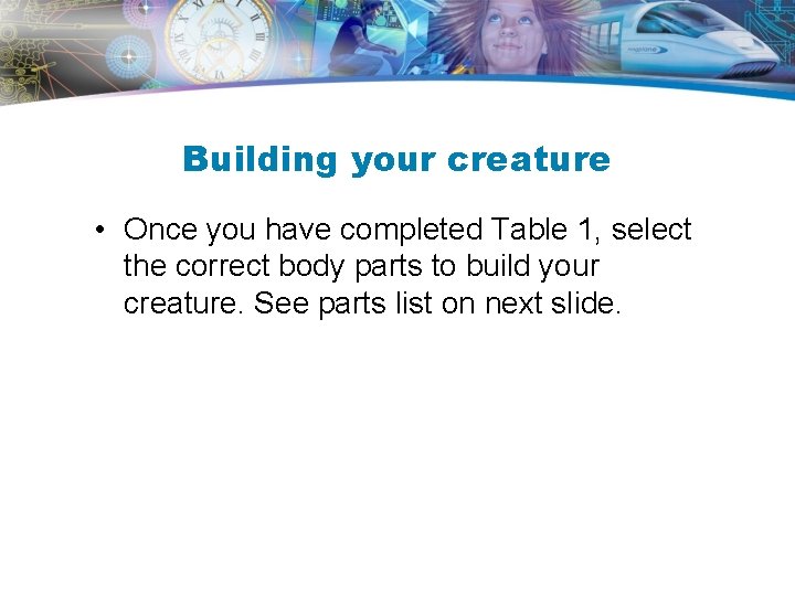 Building your creature • Once you have completed Table 1, select the correct body Building your creature • Once you have completed Table 1, select the correct body