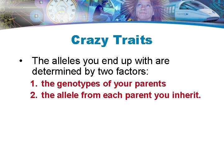 Crazy Traits • The alleles you end up with are determined by two factors: Crazy Traits • The alleles you end up with are determined by two factors: