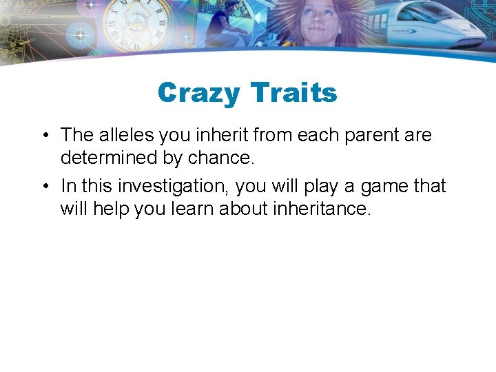 Crazy Traits • The alleles you inherit from each parent are determined by chance. Crazy Traits • The alleles you inherit from each parent are determined by chance.