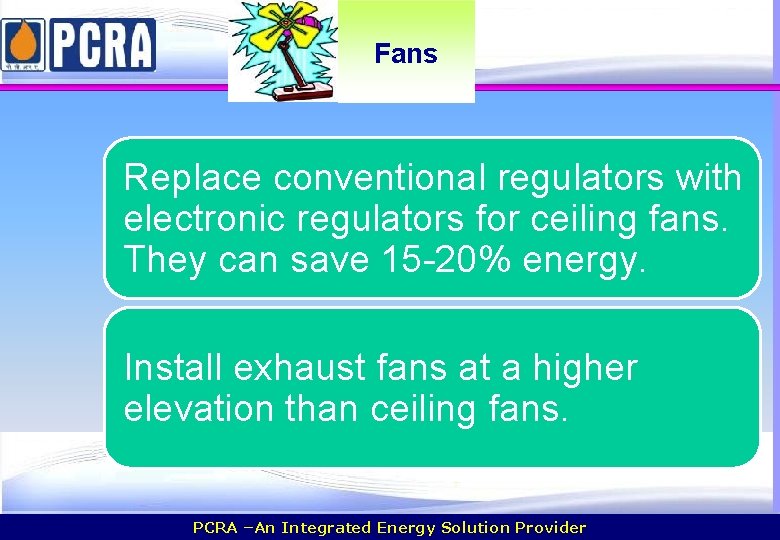 Fans Replace conventional regulators with electronic regulators for ceiling fans. They can save 15