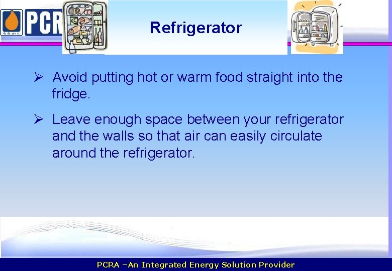 Refrigerator Ø Avoid putting hot or warm food straight into the fridge. Ø Leave