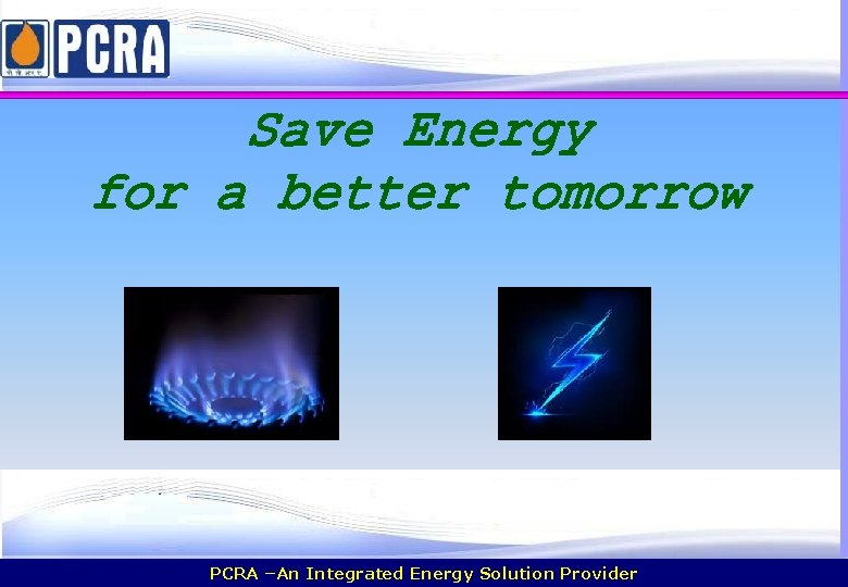 Save Energy for a better tomorrow PCRA –An Integrated Energy Solution Provider 