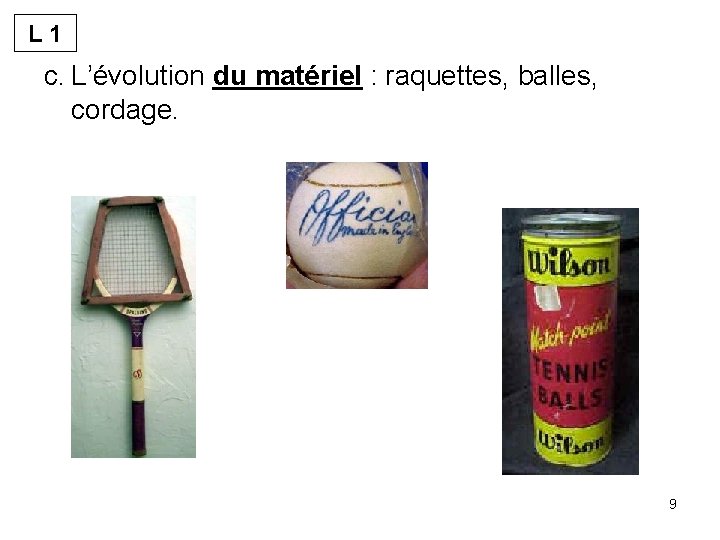 L 1 c. L’évolution du matériel : raquettes, balles, cordage. 9 