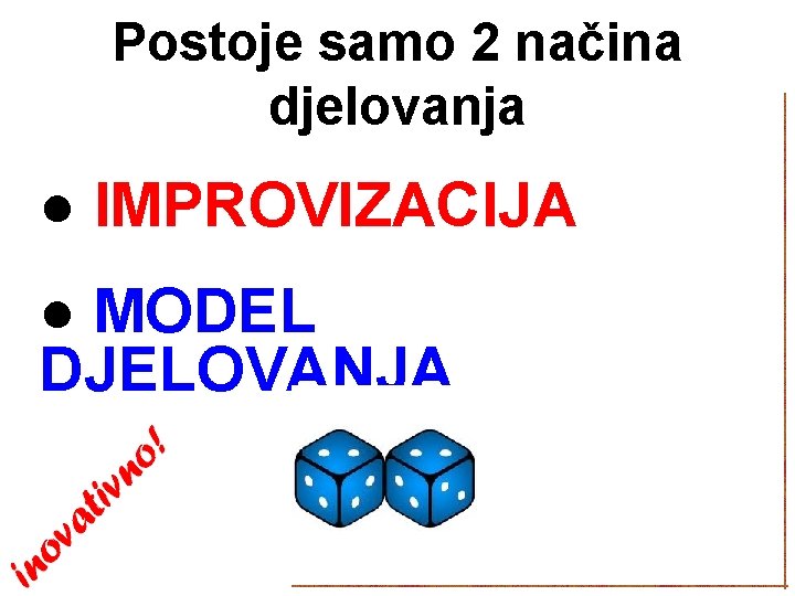 Postoje samo 2 načina djelovanja ● IMPROVIZACIJA ● MODEL DJELOVANJA 