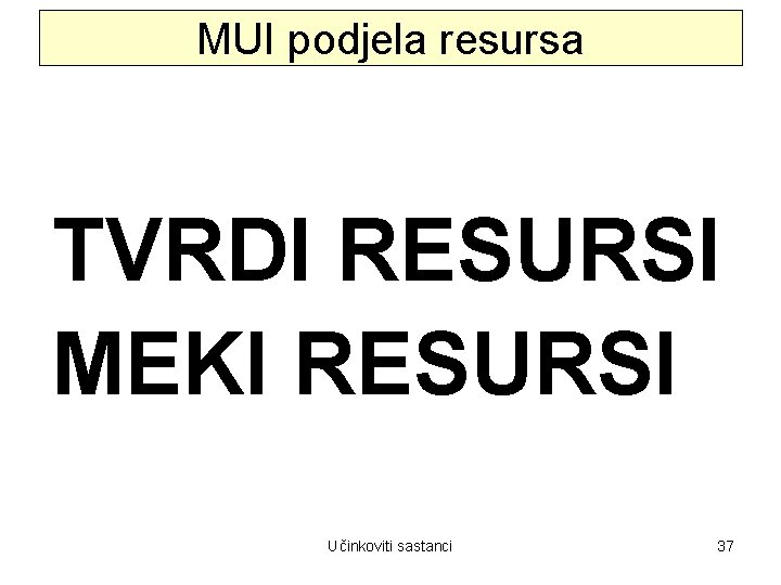 MUI podjela resursa TVRDI RESURSI MEKI RESURSI Učinkoviti sastanci 37 