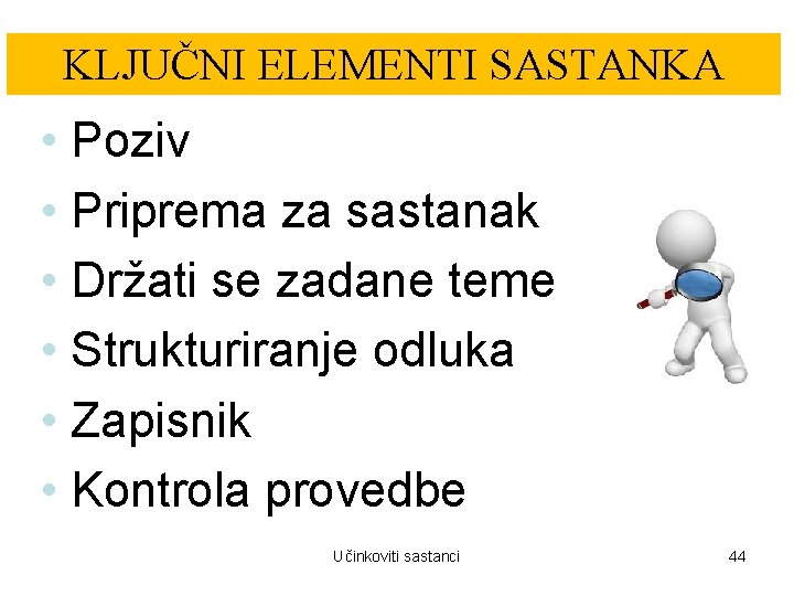 KLJUČNI ELEMENTI SASTANKA • Poziv • Priprema za sastanak • Držati se zadane teme