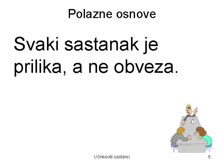 Polazne osnove Svaki sastanak je prilika, a ne obveza. Učinkoviti sastanci 5 