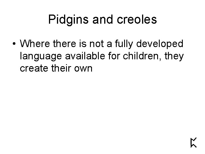 Pidgins and creoles • Where there is not a fully developed language available for