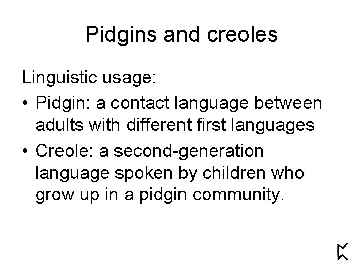 Pidgins and creoles Linguistic usage: • Pidgin: a contact language between adults with different