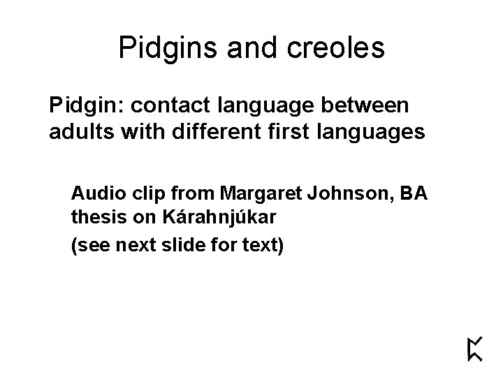 Pidgins and creoles Pidgin: contact language between adults with different first languages Audio clip