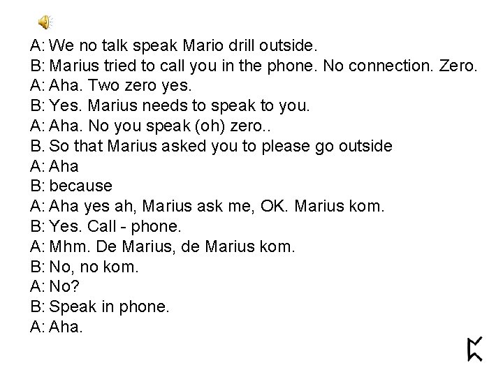 A: We no talk speak Mario drill outside. B: Marius tried to call you