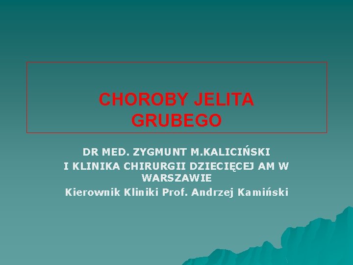 CHOROBY JELITA GRUBEGO DR MED. ZYGMUNT M. KALICIŃSKI I KLINIKA CHIRURGII DZIECIĘCEJ AM W