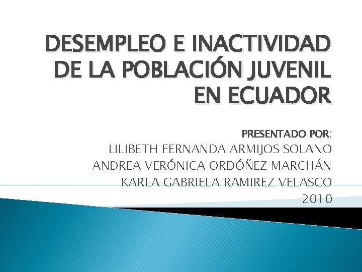 DESEMPLEO E INACTIVIDAD DE LA POBLACIÓN JUVENIL EN ECUADOR PRESENTADO POR: LILIBETH FERNANDA ARMIJOS