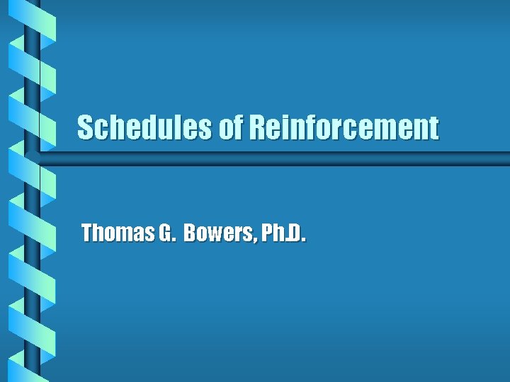 Schedules of Reinforcement Thomas G. Bowers, Ph. D. 