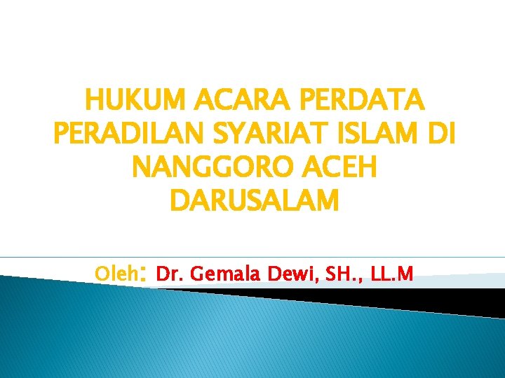 HUKUM ACARA PERDATA PERADILAN SYARIAT ISLAM DI NANGGORO ACEH DARUSALAM Oleh: Dr. Gemala Dewi,