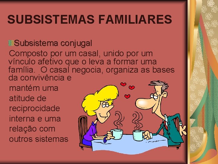 SUBSISTEMAS FAMILIARES Subsistema conjugal Composto por um casal, unido por um vínculo afetivo que