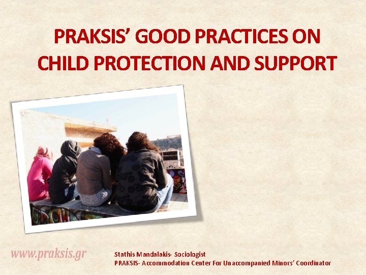 PRAKSIS’ GOOD PRACTICES ON CHILD PROTECTION AND SUPPORT Stathis Mandalakis- Sociologist PRAKSIS- Accommodation Center