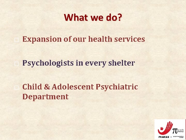 What we do? � Expansion of our health services � Psychologists in every shelter