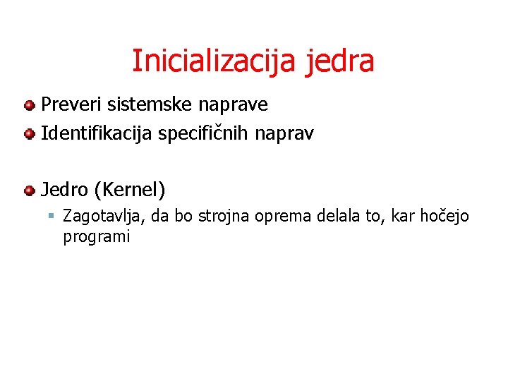 Inicializacija jedra Preveri sistemske naprave Identifikacija specifičnih naprav Jedro (Kernel) § Zagotavlja, da bo