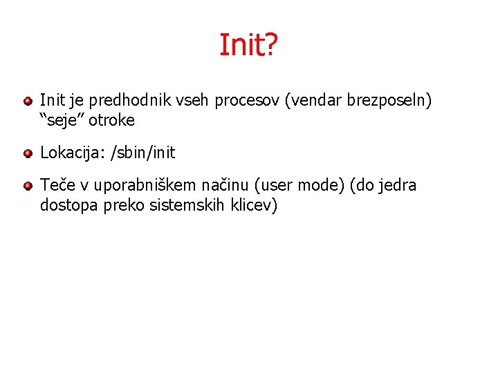 Init? Init je predhodnik vseh procesov (vendar brezposeln) “seje” otroke Lokacija: /sbin/init Teče v