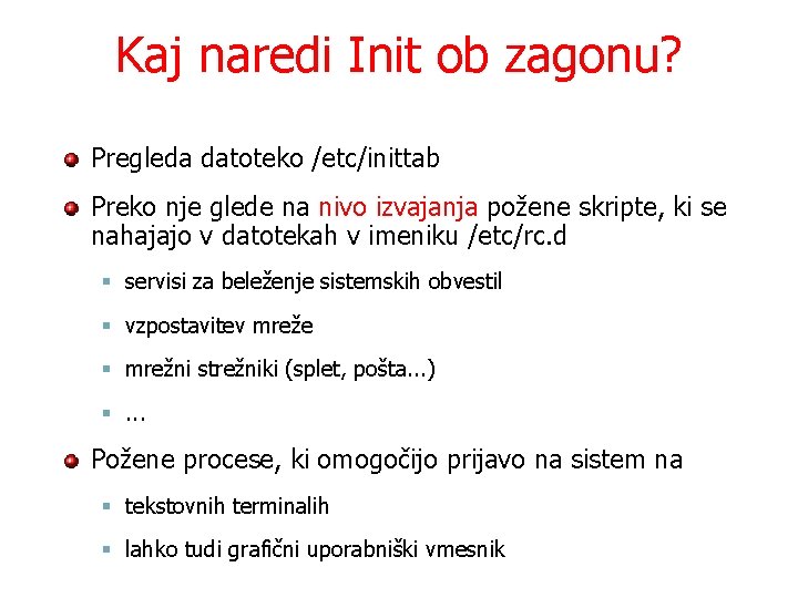 Kaj naredi Init ob zagonu? Pregleda datoteko /etc/inittab Preko nje glede na nivo izvajanja