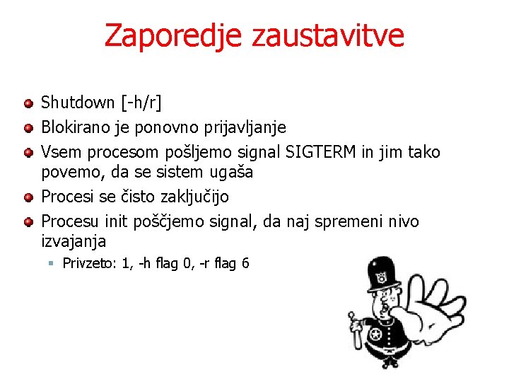 Zaporedje zaustavitve Shutdown [-h/r] Blokirano je ponovno prijavljanje Vsem procesom pošljemo signal SIGTERM in