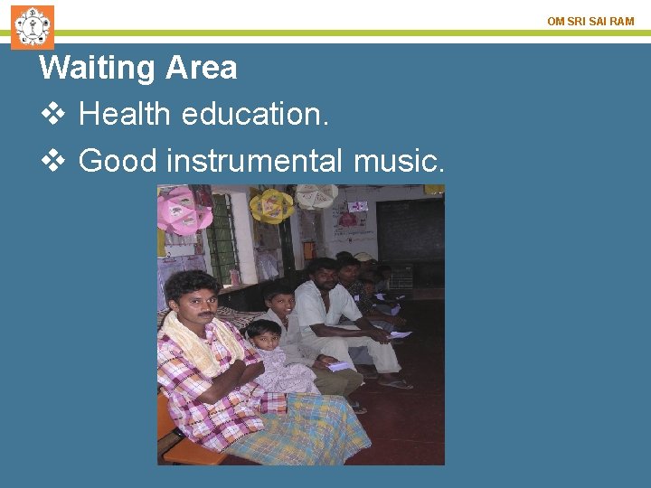 OM SRI SAI RAM Waiting Area v Health education. v Good instrumental music. 