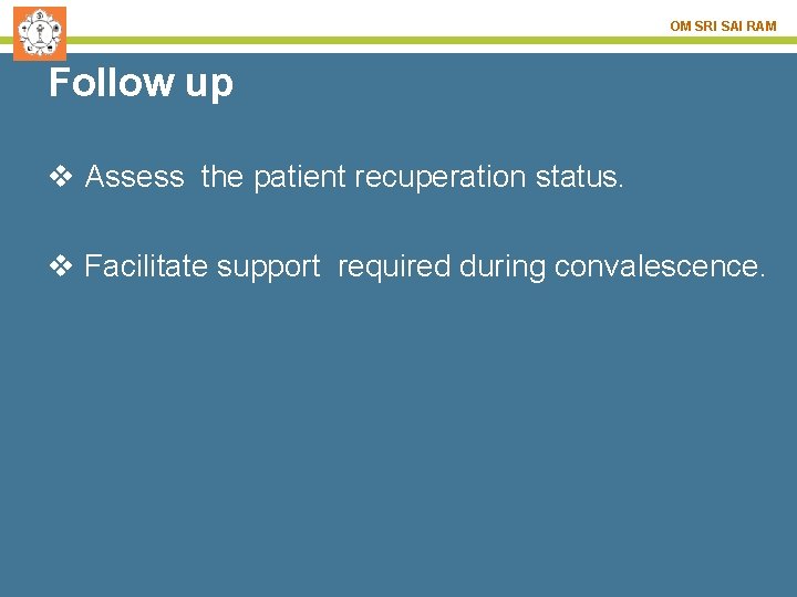 OM SRI SAI RAM Follow up v Assess the patient recuperation status. v Facilitate