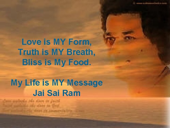 Love is MY Form, Truth is MY Breath, Bliss is My Food. My Life