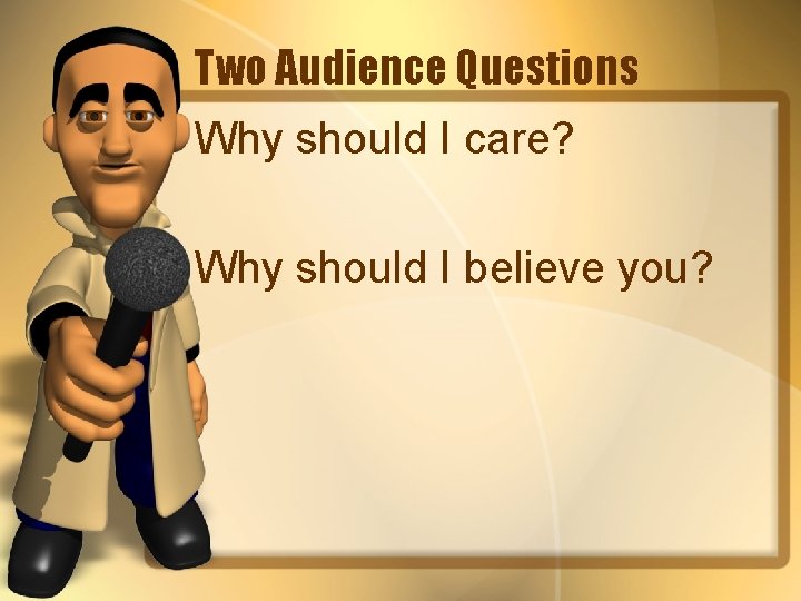 Two Audience Questions Why should I care? Why should I believe you? 