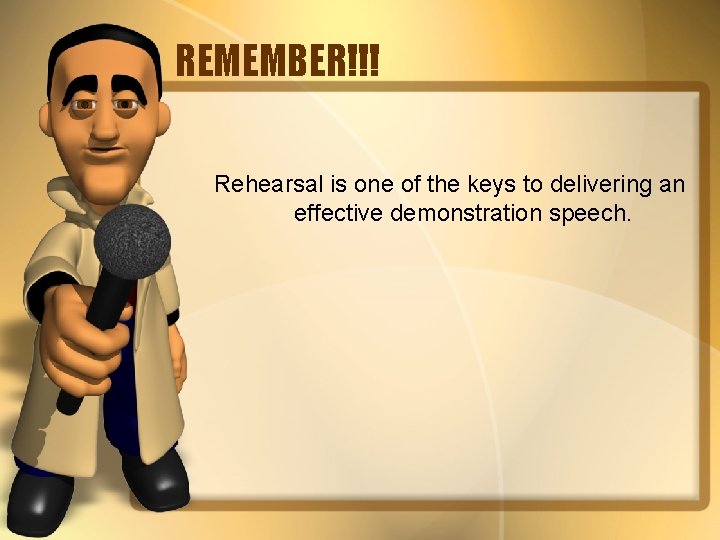 REMEMBER!!! Rehearsal is one of the keys to delivering an effective demonstration speech. 