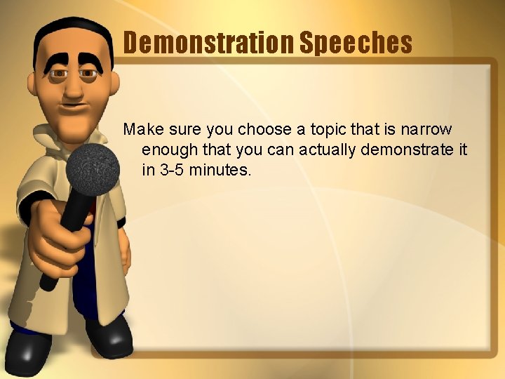 Demonstration Speeches Make sure you choose a topic that is narrow enough that you