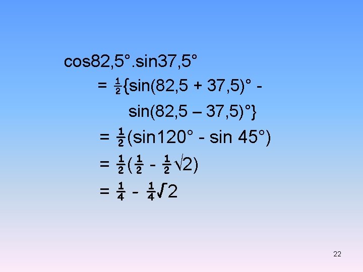 cos 82, 5°. sin 37, 5° = ½{sin(82, 5 + 37, 5)° sin(82, 5