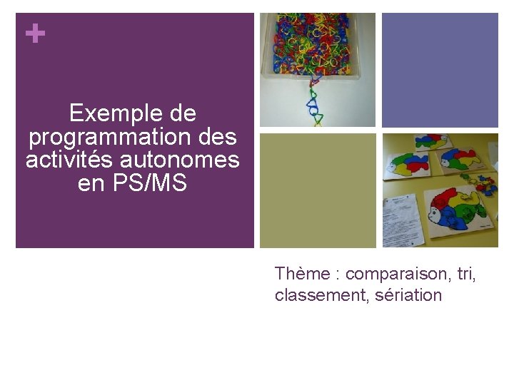 + Exemple de programmation des activités autonomes en PS/MS Thème : comparaison, tri, classement,