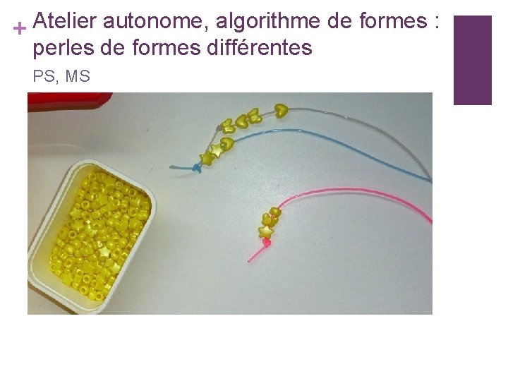 Atelier autonome, algorithme de formes : + perles de formes différentes PS, MS 