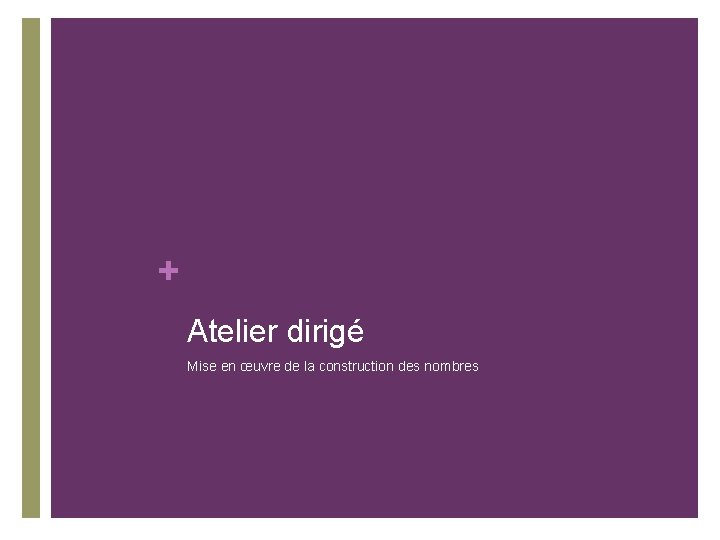 + Atelier dirigé Mise en œuvre de la construction des nombres 