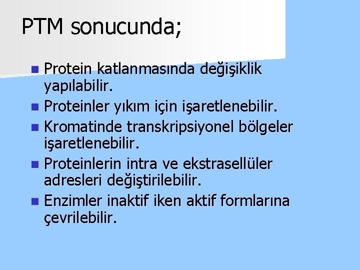 PTM sonucunda; n Protein katlanmasında değişiklik yapılabilir. n Proteinler yıkım için işaretlenebilir. n Kromatinde