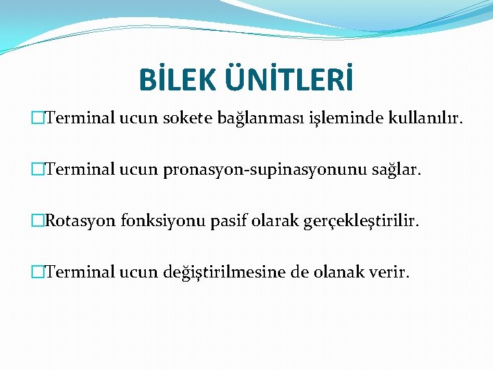 BİLEK ÜNİTLERİ �Terminal ucun sokete bağlanması işleminde kullanılır. �Terminal ucun pronasyon-supinasyonunu sağlar. �Rotasyon fonksiyonu