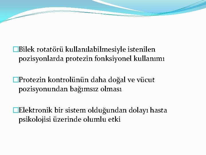 �Bilek rotatörü kullanılabilmesiyle istenilen pozisyonlarda protezin fonksiyonel kullanımı �Protezin kontrolünün daha doğal ve vücut