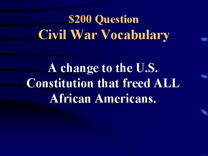 $200 Question Civil War Vocabulary A change to the U. S. Constitution that freed