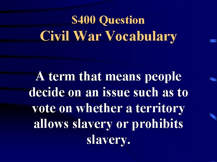 $400 Question Civil War Vocabulary A term that means people decide on an issue